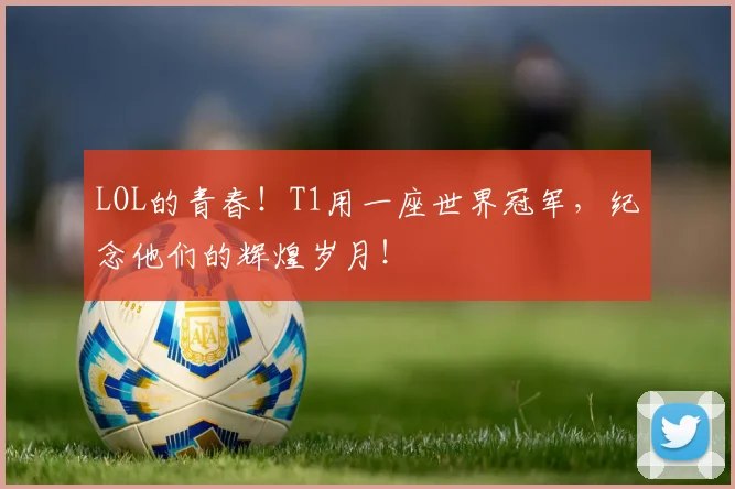 LOL的青春！T1用一座世界冠军，纪念他们的辉煌岁月！