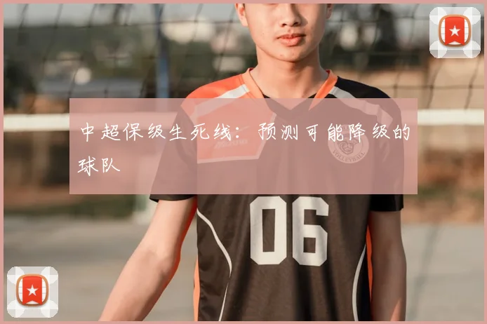 中超保级生死线：预测可能降级的球队