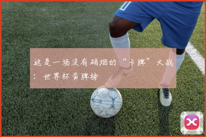 这是一场没有硝烟的“卡牌”大战：世界杯黄牌榜