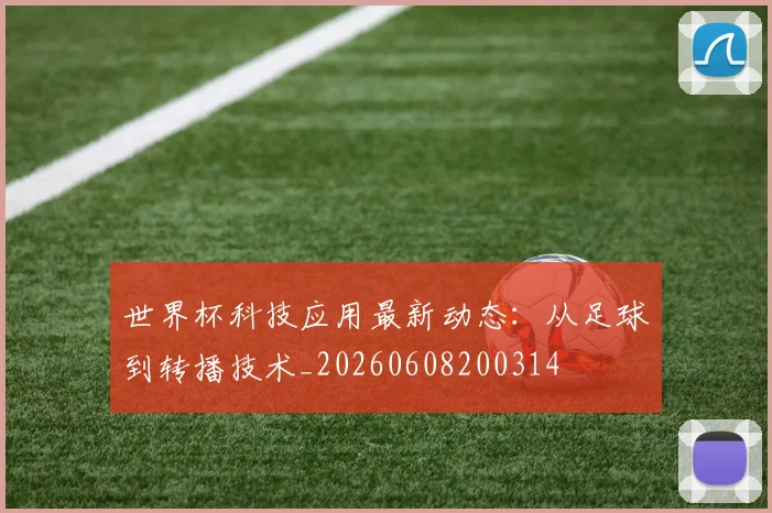 世界杯科技应用最新动态：从足球到转播技术_20260608200314