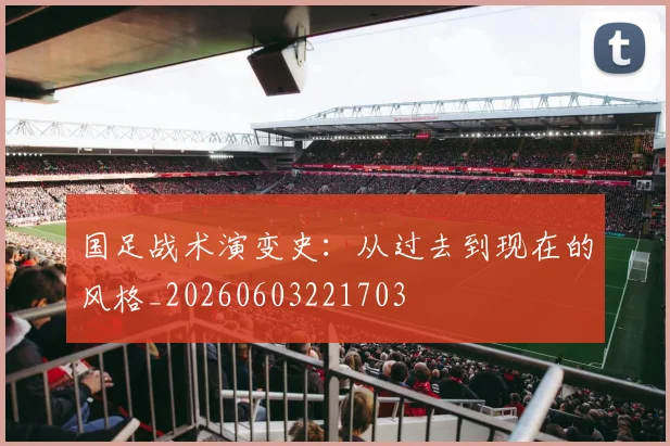 国足战术演变史：从过去到现在的风格_20260603221703