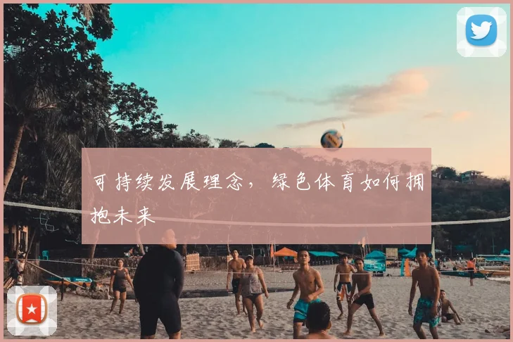 可持续发展理念，绿色体育如何拥抱未来