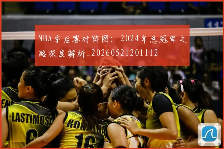 NBA季后赛对阵图：2024年总冠军之路深度解析_20260521201112
