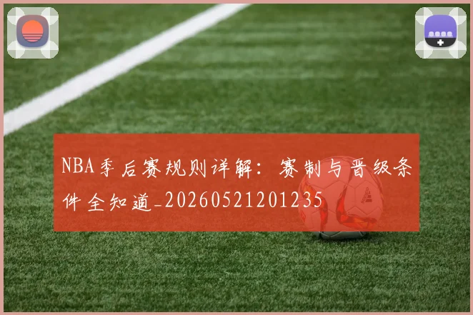 NBA季后赛规则详解：赛制与晋级条件全知道_20260521201235