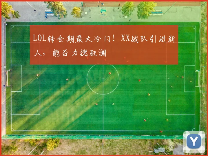 LOL转会期最大冷门！XX战队引进新人，能否力挽狂澜
