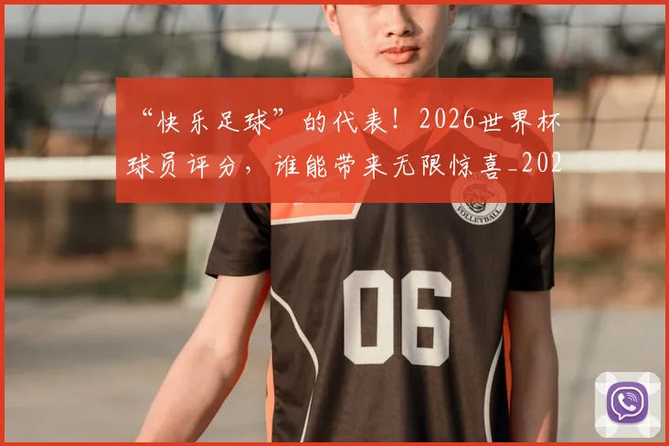 “快乐足球”的代表！2026世界杯球员评分，谁能带来无限惊喜_20260702172634
