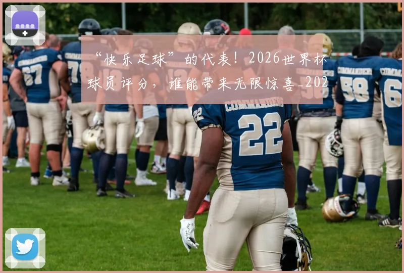 “快乐足球”的代表！2026世界杯球员评分，谁能带来无限惊喜_20260702172634