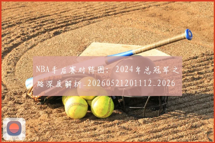 NBA季后赛对阵图：2024年总冠军之路深度解析_20260521201112_20260702164148