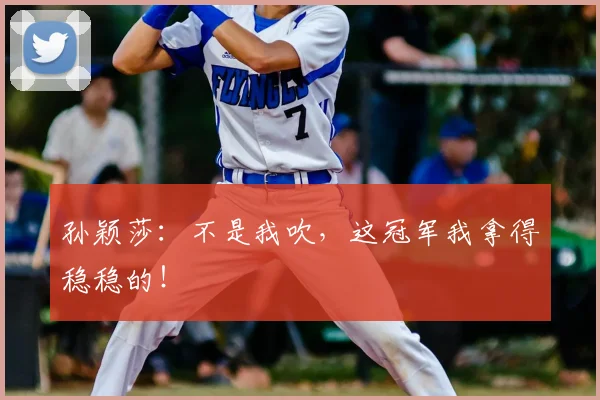 孙颖莎：不是我吹，这冠军我拿得稳稳的！