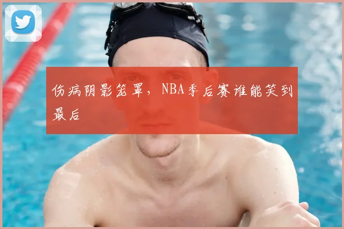 伤病阴影笼罩，NBA季后赛谁能笑到最后