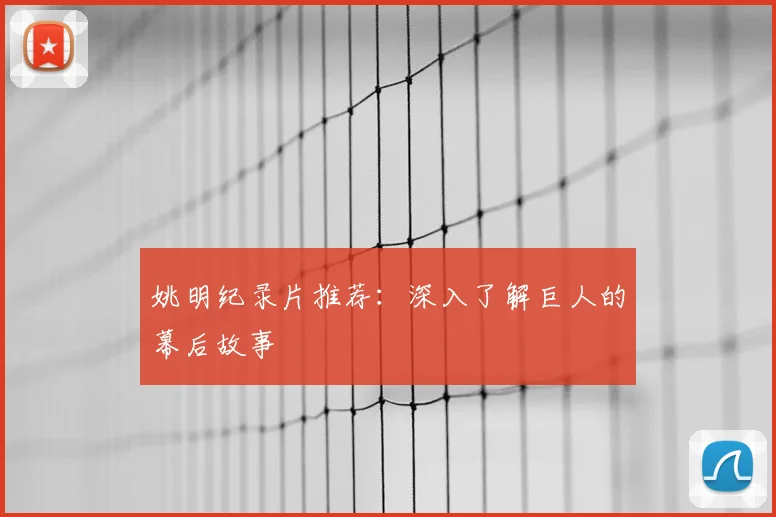 姚明纪录片推荐：深入了解巨人的幕后故事