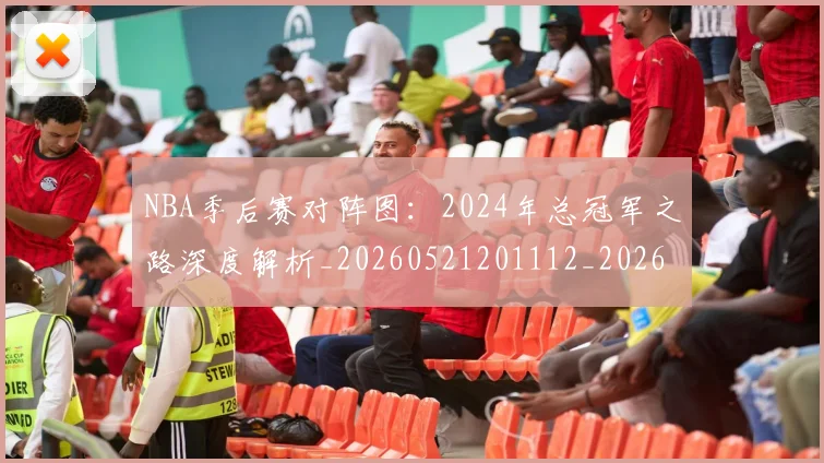 NBA季后赛对阵图：2024年总冠军之路深度解析_20260521201112_20260702164148