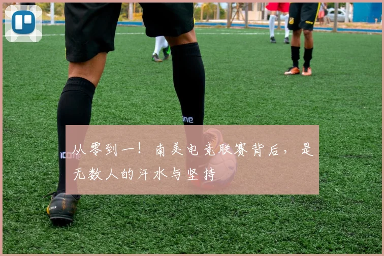 从零到一！南美电竞联赛背后，是无数人的汗水与坚持