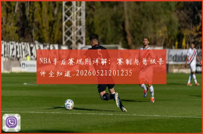 NBA季后赛规则详解：赛制与晋级条件全知道_20260521201235