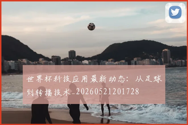 世界杯科技应用最新动态：从足球到转播技术_20260521201728