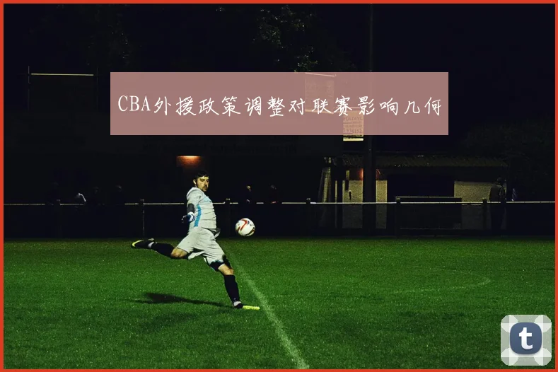 CBA外援政策调整对联赛影响几何