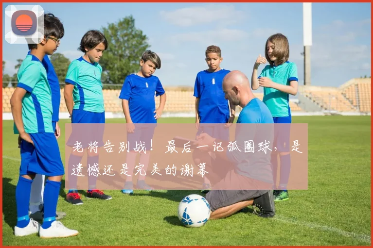 老将告别战！最后一记弧圈球，是遗憾还是完美的谢幕