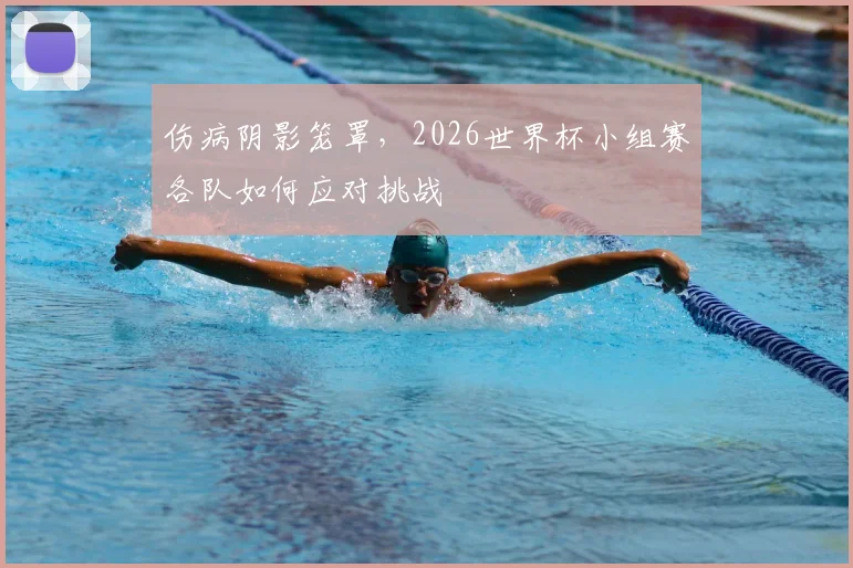 伤病阴影笼罩，2026世界杯小组赛各队如何应对挑战