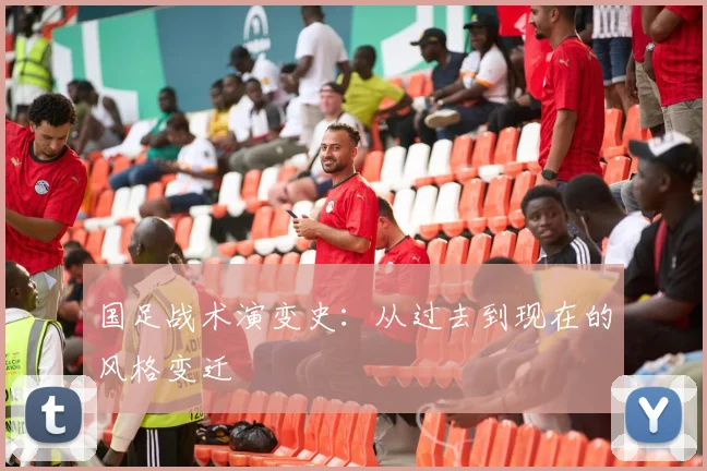 国足战术演变史：从过去到现在的风格变迁