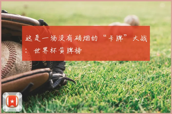 这是一场没有硝烟的“卡牌”大战：世界杯黄牌榜