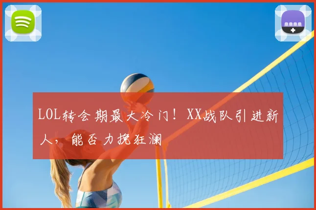 LOL转会期最大冷门！XX战队引进新人，能否力挽狂澜