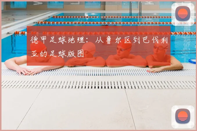 德甲足球地理：从鲁尔区到巴伐利亚的足球版图
