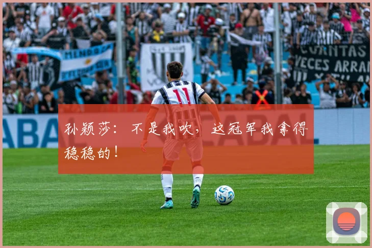 孙颖莎：不是我吹，这冠军我拿得稳稳的！