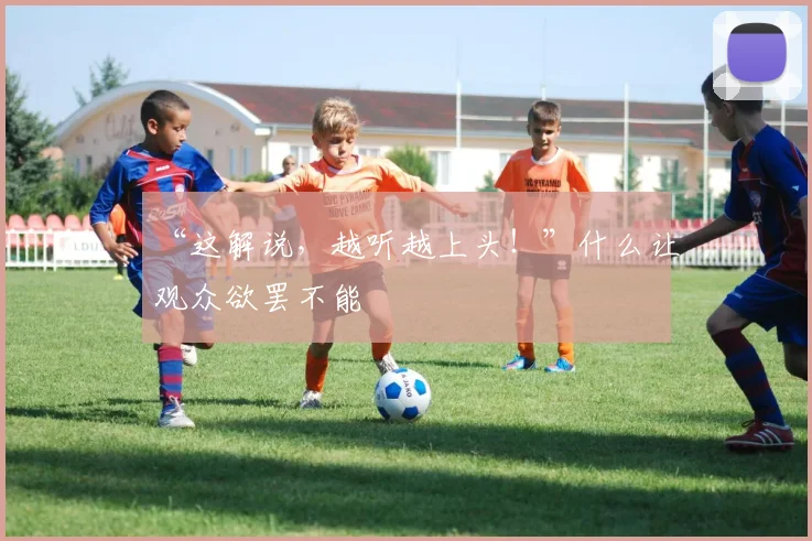 “这解说，越听越上头！”什么让观众欲罢不能
