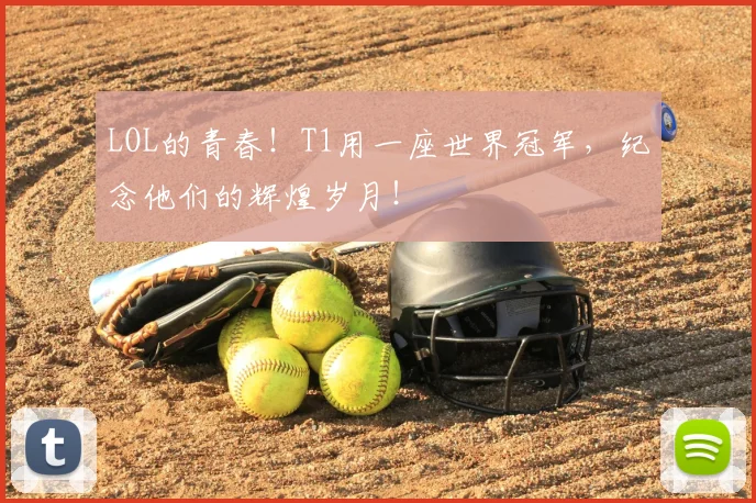 LOL的青春！T1用一座世界冠军，纪念他们的辉煌岁月！
