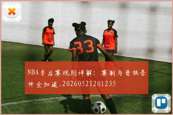 NBA季后赛规则详解:赛制与晋级条件全知道_20260521201235
