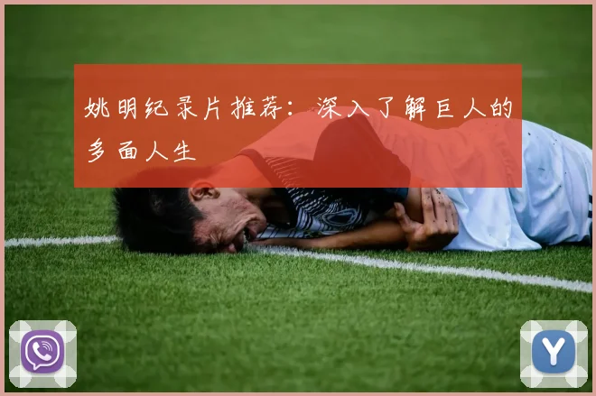 姚明纪录片推荐：深入了解巨人的多面人生
