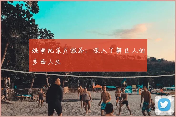 姚明纪录片推荐：深入了解巨人的多面人生