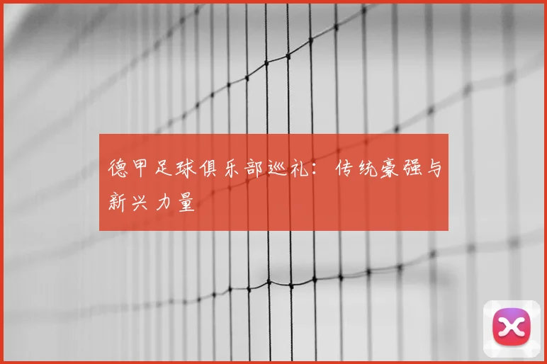德甲足球俱乐部巡礼：传统豪强与新兴力量
