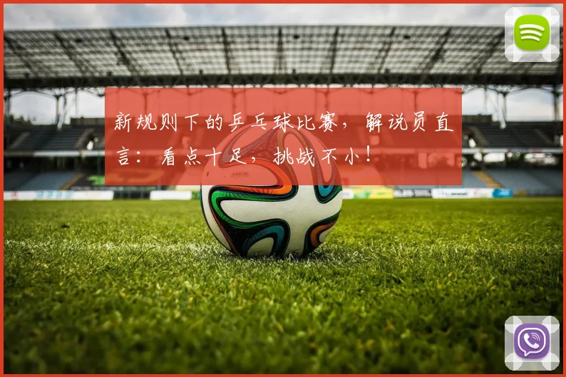 新规则下的乒乓球比赛，解说员直言：看点十足，挑战不小！