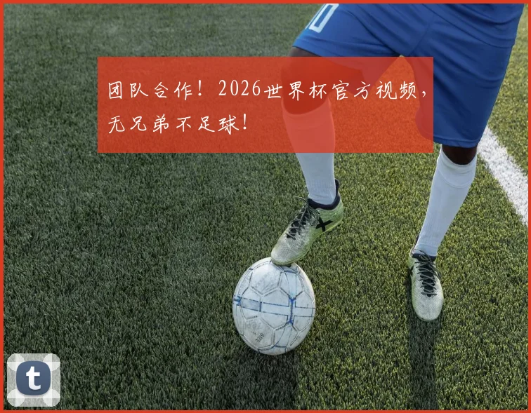 团队合作！2026世界杯官方视频，无兄弟不足球！
