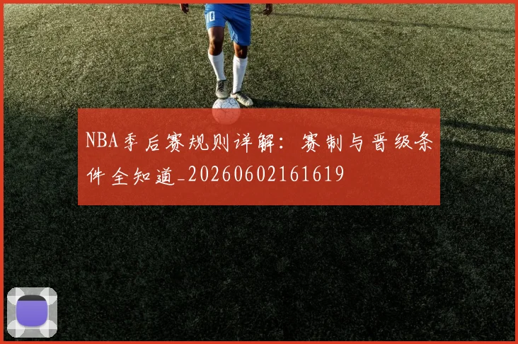 NBA季后赛规则详解：赛制与晋级条件全知道_20260602161619